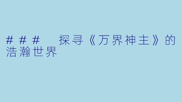 ### 探寻《万界神主》的浩瀚世界