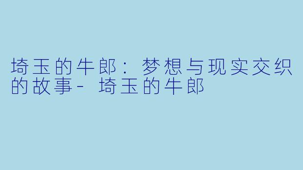 埼玉的牛郎：梦想与现实交织的故事-埼玉的牛郎
