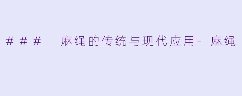 ### 麻绳的传统与现代应用-麻绳
