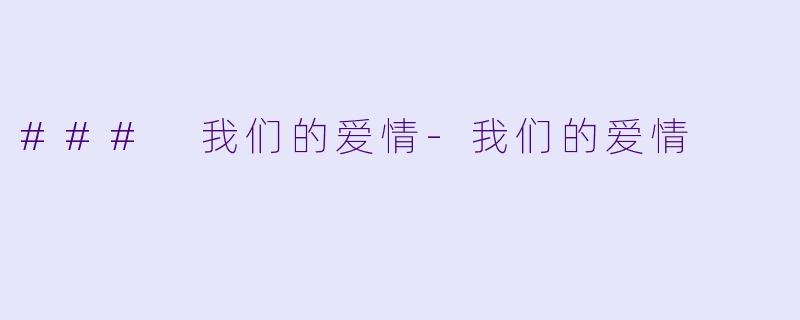 ### 我们的爱情-我们的爱情