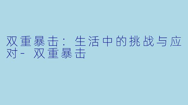 双重暴击：生活中的挑战与应对-双重暴击