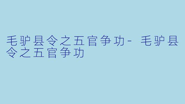 毛驴县令之五官争功-毛驴县令之五官争功