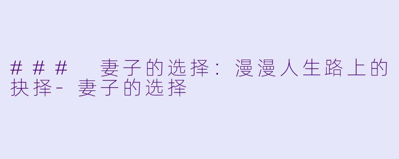 ### 妻子的选择：漫漫人生路上的抉择-妻子的选择
