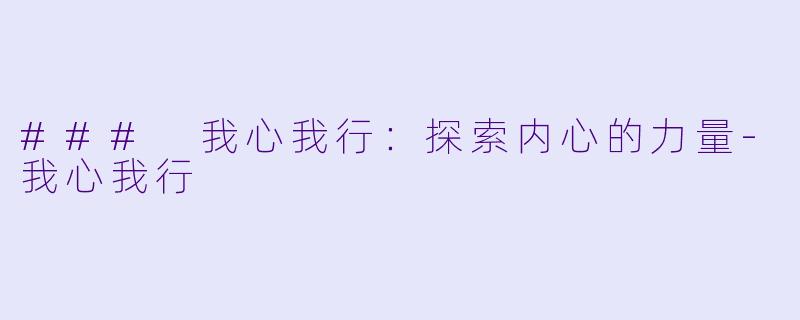### 我心我行：探索内心的力量-我心我行
