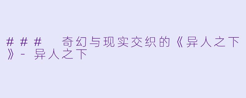 ### 奇幻与现实交织的《异人之下》-异人之下