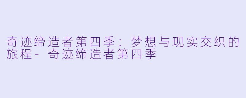 奇迹缔造者第四季：梦想与现实交织的旅程-奇迹缔造者第四季