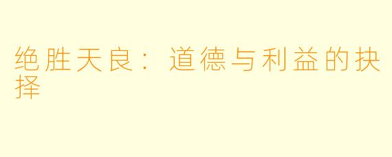 绝胜天良：道德与利益的抉择