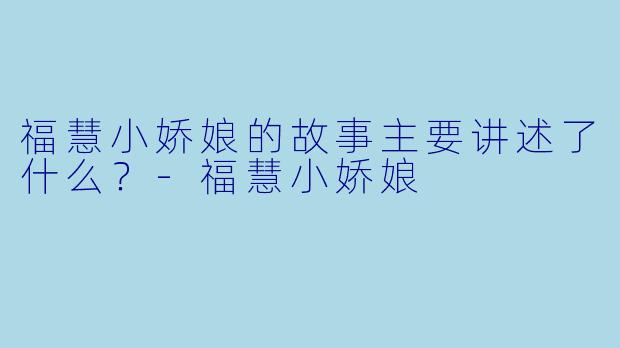 福慧小娇娘的故事主要讲述了什么？-福慧小娇娘