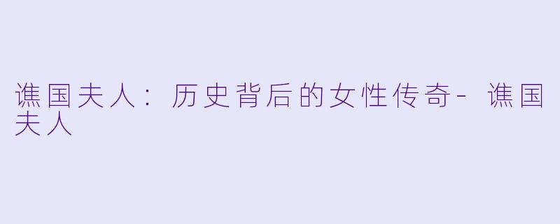 谯国夫人：历史背后的女性传奇-谯国夫人