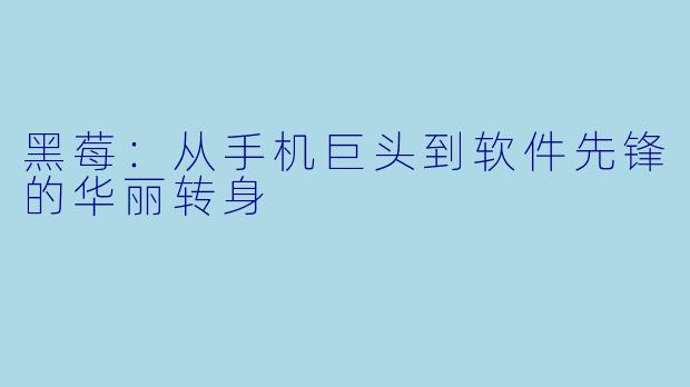 黑莓：从手机巨头到软件先锋的华丽转身