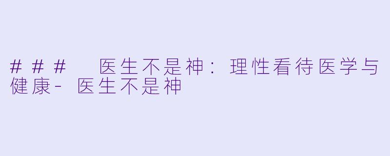 ### 医生不是神：理性看待医学与健康-医生不是神