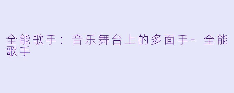 全能歌手：音乐舞台上的多面手-全能歌手