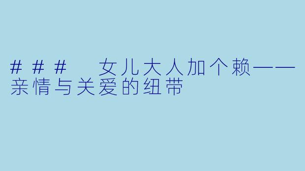 ### 女儿大人加个赖——亲情与关爱的纽带