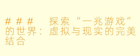 ### 探索“一兆游戏”的世界：虚拟与现实的完美结合