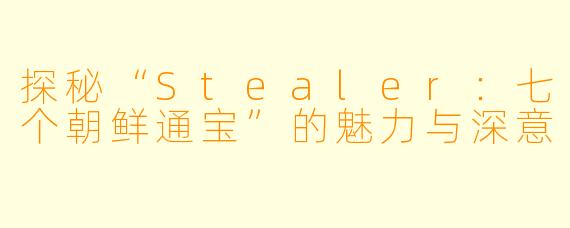 探秘“Stealer：七个朝鲜通宝”的魅力与深意