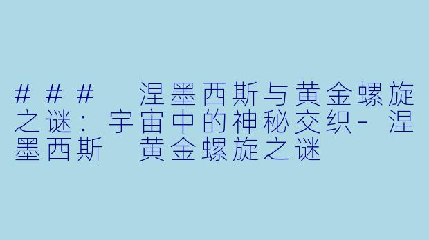 ### 涅墨西斯与黄金螺旋之谜：宇宙中的神秘交织-涅墨西斯 黄金螺旋之谜