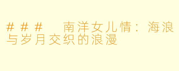 ### 南洋女儿情：海浪与岁月交织的浪漫