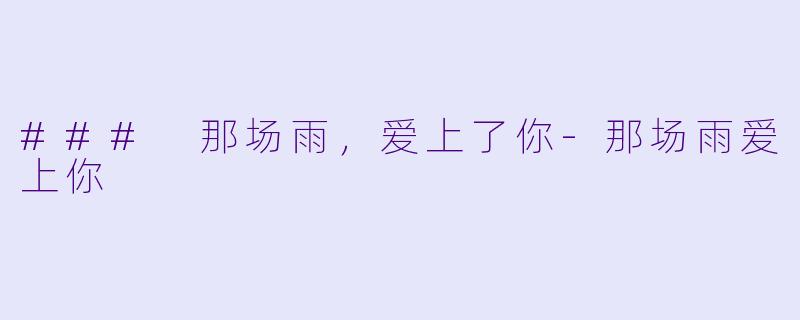 ### 那场雨，爱上了你