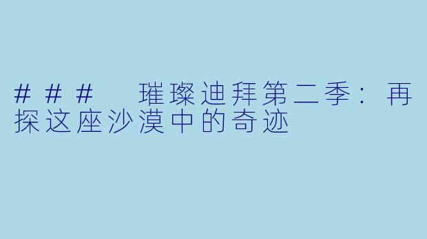 ### 璀璨迪拜第二季：再探这座沙漠中的奇迹