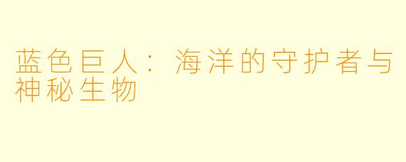 蓝色巨人：海洋的守护者与神秘生物