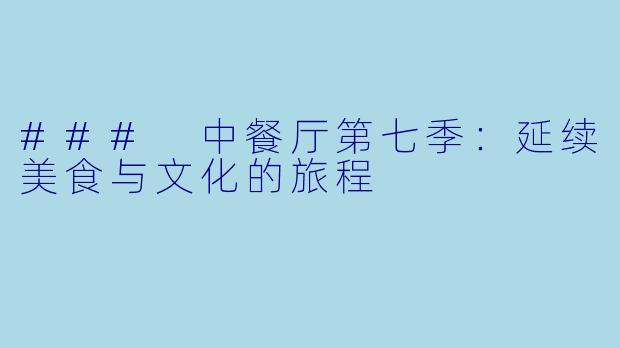 ### 中餐厅第七季:延续美食与文化的旅程