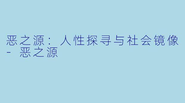 恶之源：人性探寻与社会镜像-恶之源