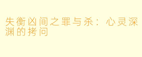 失衡凶间之罪与杀：心灵深渊的拷问