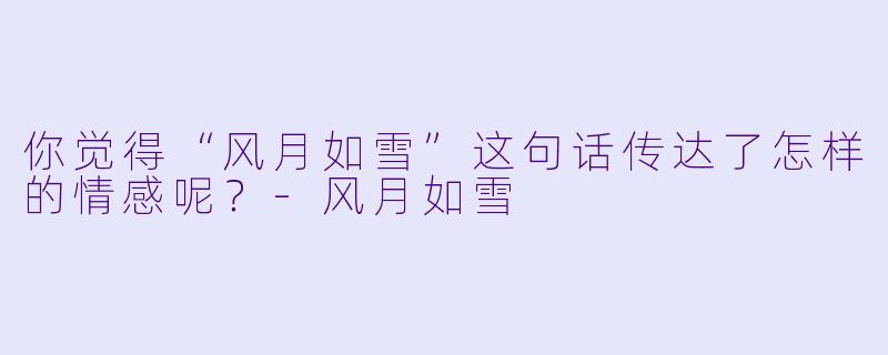 你觉得“风月如雪”这句话传达了怎样的情感呢？