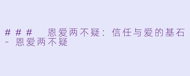 ### 恩爱两不疑：信任与爱的基石-恩爱两不疑