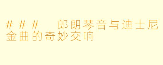 ### 郎朗琴音与迪士尼金曲的奇妙交响