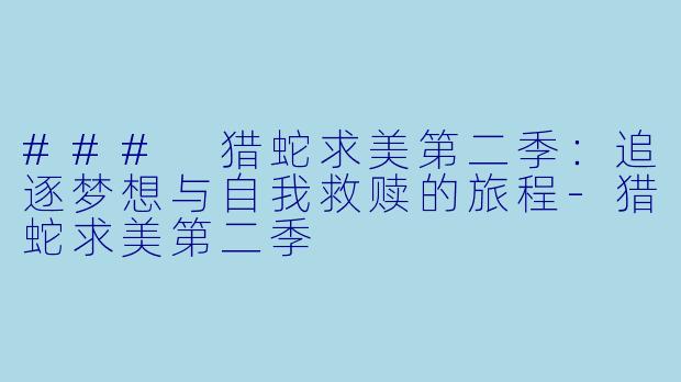### 猎蛇求美第二季：追逐梦想与自我救赎的旅程-猎蛇求美第二季