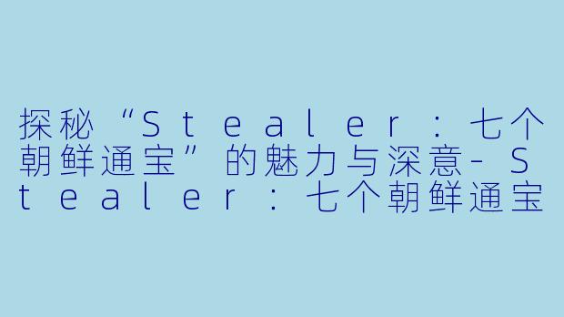 探秘“Stealer：七个朝鲜通宝”的魅力与深意-Stealer：七个朝鲜通宝