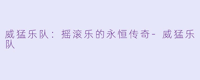 威猛乐队：摇滚乐的永恒传奇-威猛乐队