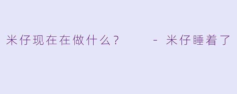 米仔现在在做什么？  