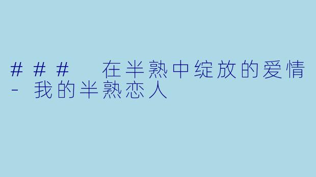 ### 在半熟中绽放的爱情