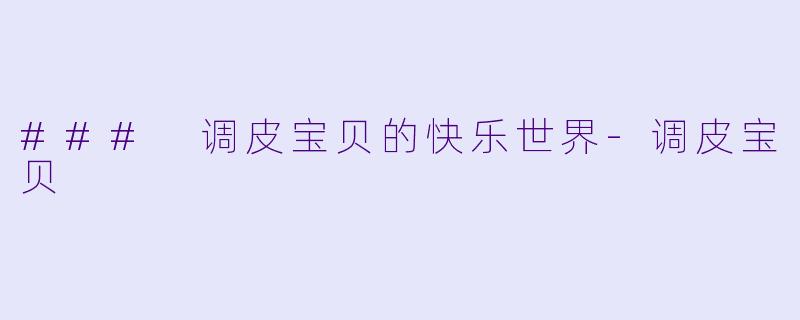 ### 调皮宝贝的快乐世界-调皮宝贝