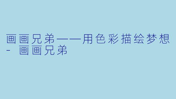 画画兄弟——用色彩描绘梦想-画画兄弟