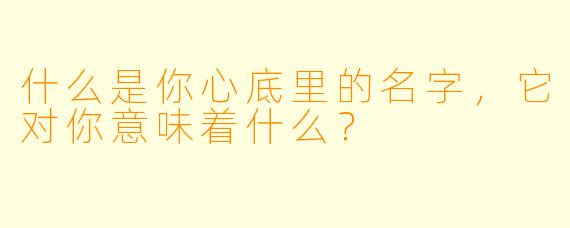 什么是你心底里的名字，它对你意味着什么？