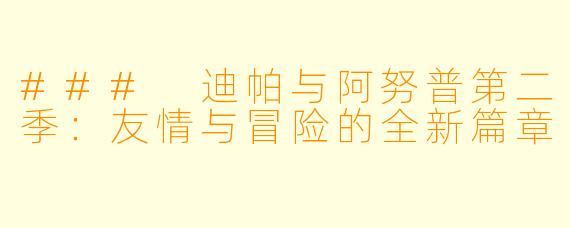 ### 迪帕与阿努普第二季：友情与冒险的全新篇章
