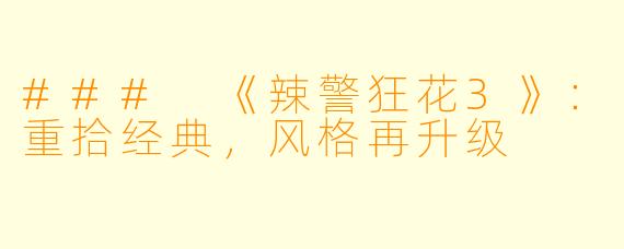 ### 《辣警狂花3》：重拾经典，风格再升级