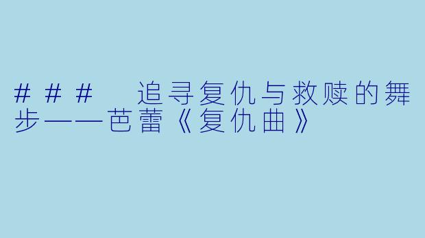 ### 追寻复仇与救赎的舞步——芭蕾《复仇曲》