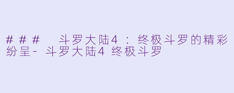 ### 斗罗大陆4：终极斗罗的精彩纷呈-斗罗大陆4终极斗罗