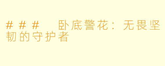 ### 卧底警花：无畏坚韧的守护者
