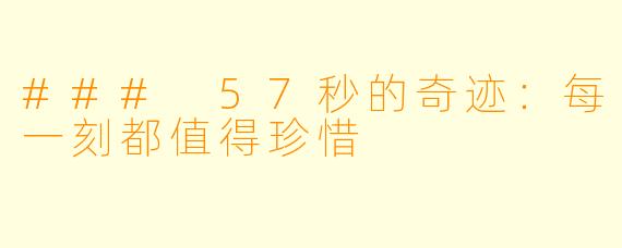 ### 57秒的奇迹：每一刻都值得珍惜