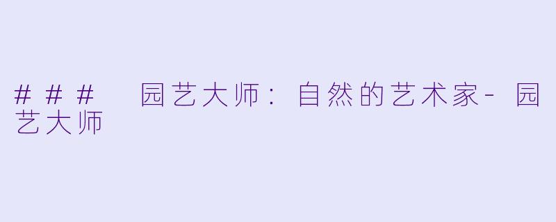 ### 园艺大师：自然的艺术家-园艺大师