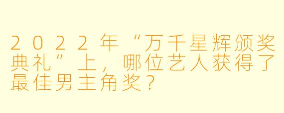2022年“万千星辉颁奖典礼”上，哪位艺人获得了最佳男主角奖？