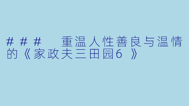 ### 重温人性善良与温情的《家政夫三田园6》