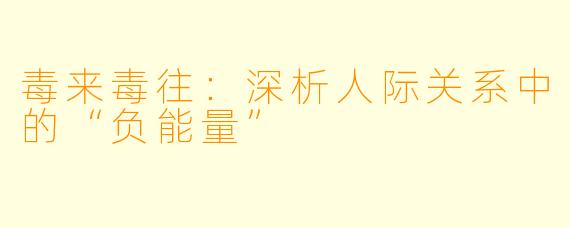 毒来毒往：深析人际关系中的“负能量”
