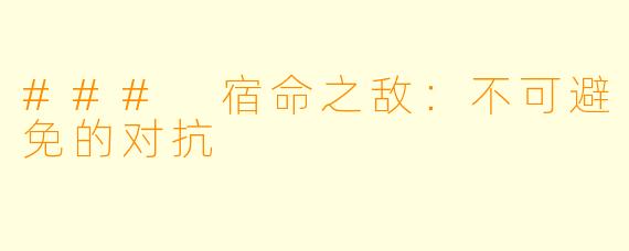 ### 宿命之敌：不可避免的对抗