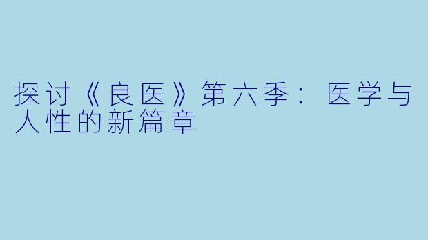 探讨《良医》第六季：医学与人性的新篇章